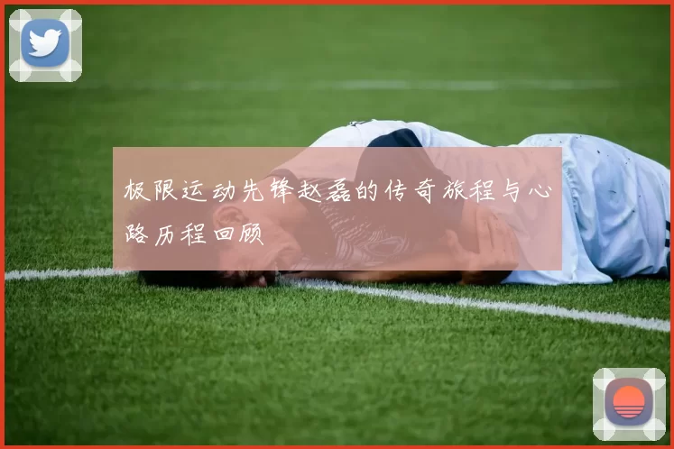 极限运动先锋赵磊的传奇旅程与心路历程回顾