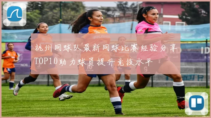 杭州网球队最新网球比赛经验分享TOP10助力球员提升竞技水平
