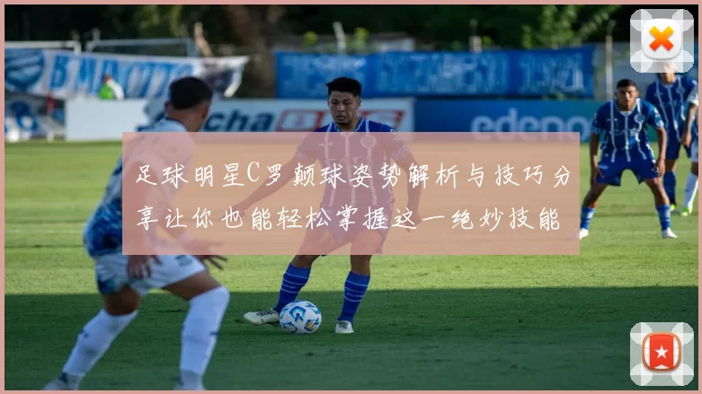 足球明星C罗颠球姿势解析与技巧分享让你也能轻松掌握这一绝妙技能