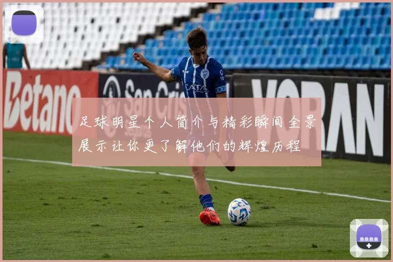 足球明星个人简介与精彩瞬间全景展示让你更了解他们的辉煌历程