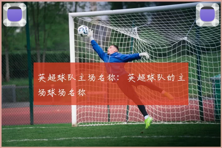 英超球队主场名称：英超球队的主场球场名称