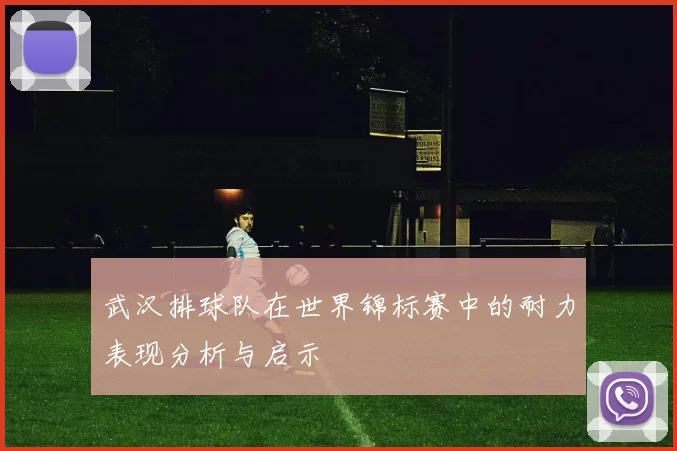 武汉排球队在世界锦标赛中的耐力表现分析与启示