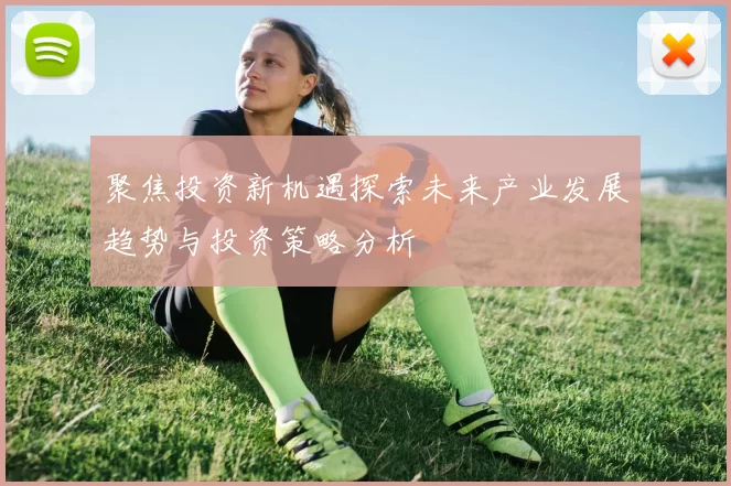 聚焦投资新机遇探索未来产业发展趋势与投资策略分析