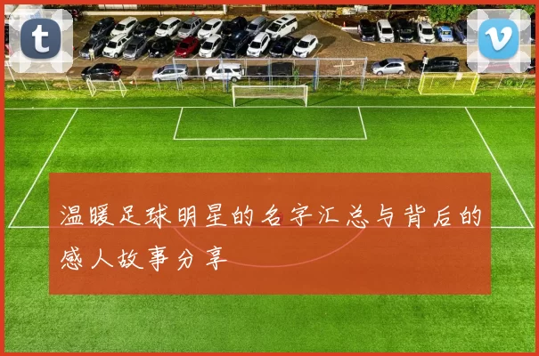 温暖足球明星的名字汇总与背后的感人故事分享
