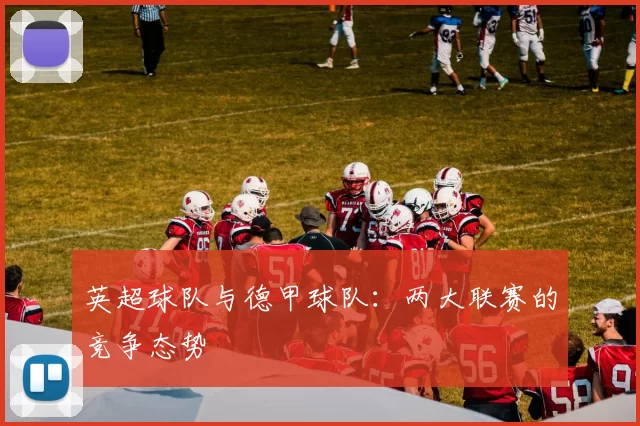 英超球队与德甲球队：两大联赛的竞争态势