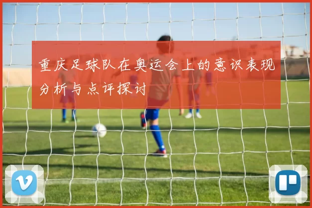 重庆足球队在奥运会上的意识表现分析与点评探讨