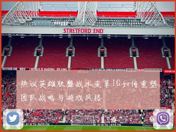 热议英雄联盟战术变革IG如何重塑团队战略与游戏风格