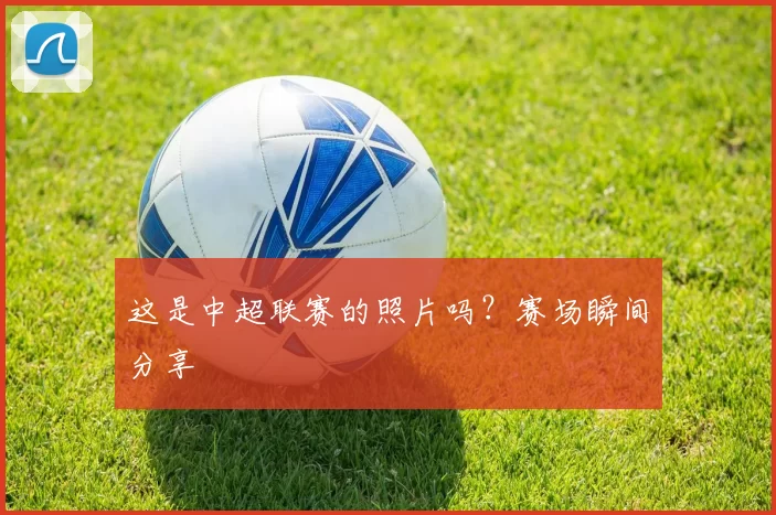这是中超联赛的照片吗？赛场瞬间分享