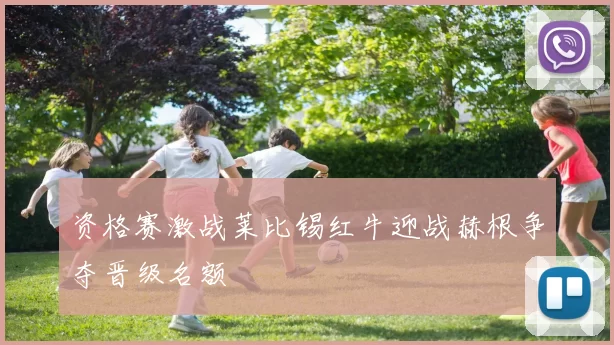 资格赛激战莱比锡红牛迎战赫根争夺晋级名额