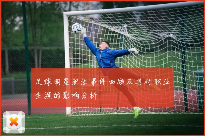 足球明星犯法事件回顾及其对职业生涯的影响分析