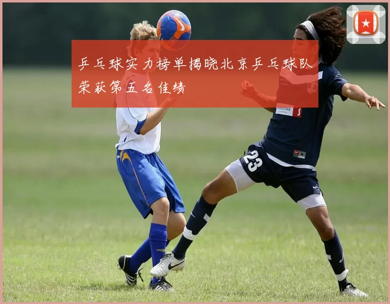 乒乓球实力榜单揭晓北京乒乓球队荣获第五名佳绩