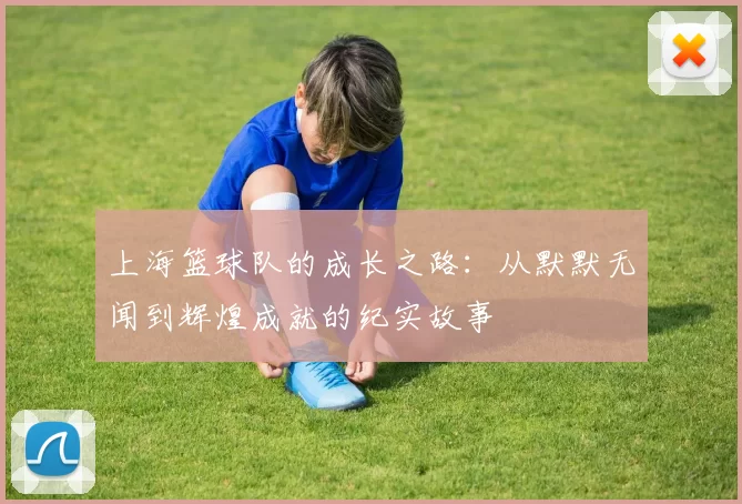 上海篮球队的成长之路：从默默无闻到辉煌成就的纪实故事