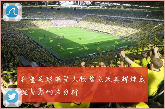科隆足球明星人物盘点及其辉煌成就与影响力分析