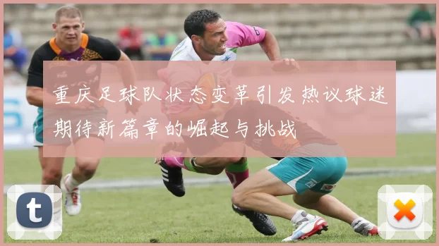 重庆足球队状态变革引发热议球迷期待新篇章的崛起与挑战