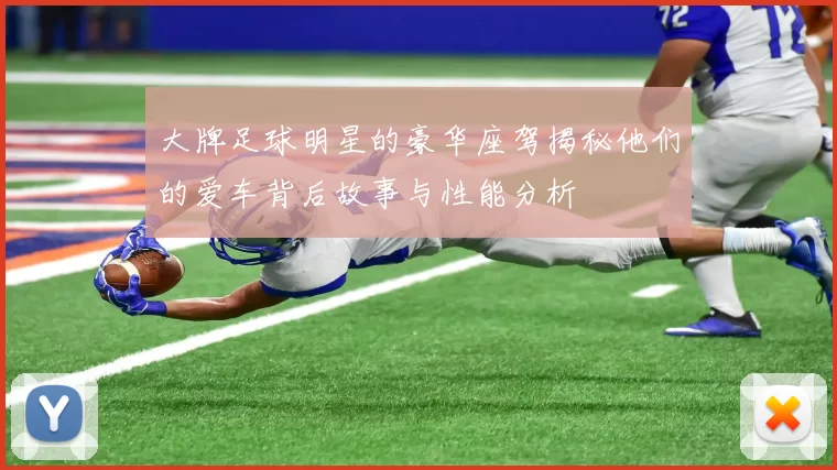 大牌足球明星的豪华座驾揭秘他们的爱车背后故事与性能分析