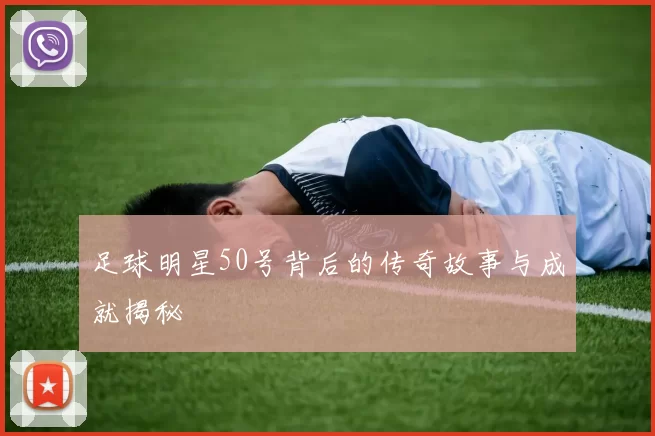 足球明星50号背后的传奇故事与成就揭秘