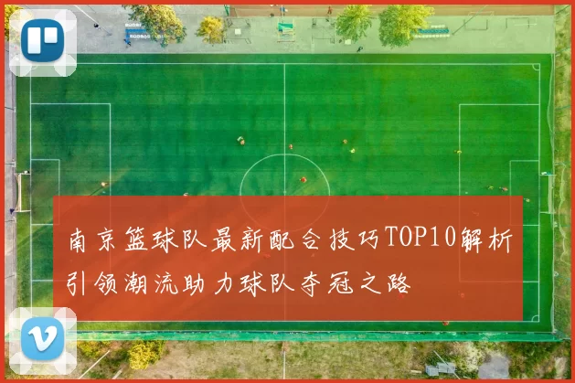 南京篮球队最新配合技巧TOP10解析引领潮流助力球队夺冠之路