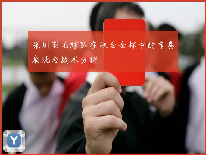 深圳羽毛球队在联合会杯中的节奏表现与战术分析